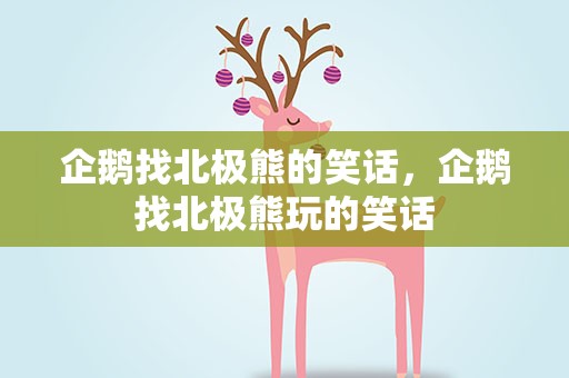 企鹅找北极熊的笑话，企鹅找北极熊玩的笑话
