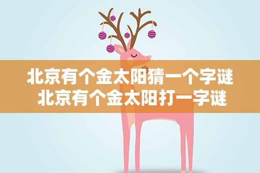 北京有个金太阳猜一个字谜 北京有个金太阳打一字谜
