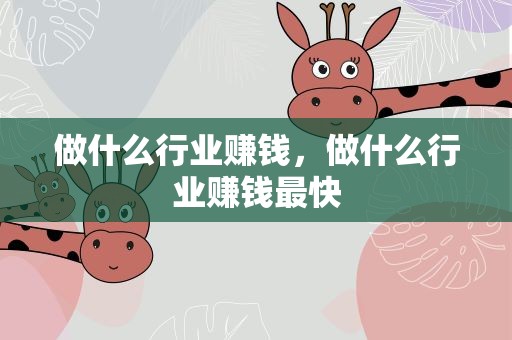 做什么行业赚钱，做什么行业赚钱最快