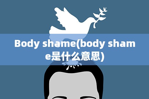 Body shame(body shame是什么意思)