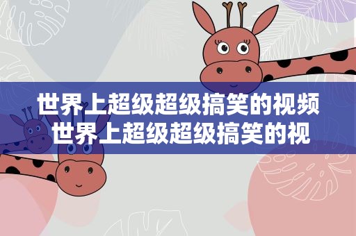 世界上超级超级搞笑的视频 世界上超级超级搞笑的视频大全