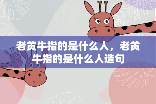 老黄牛指的是什么人，老黄牛指的是什么人造句
