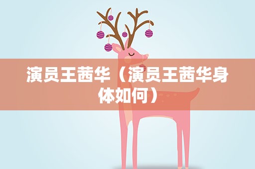 演员王茜华（演员王茜华身体如何）