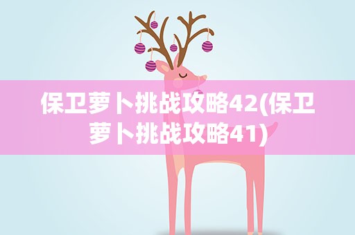 保卫萝卜挑战攻略42(保卫萝卜挑战攻略41)