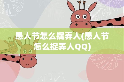 愚人节怎么捉弄人(愚人节怎么捉弄人QQ)