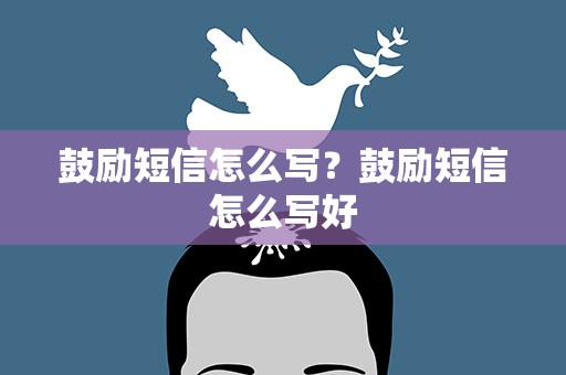 鼓励短信怎么写？鼓励短信怎么写好