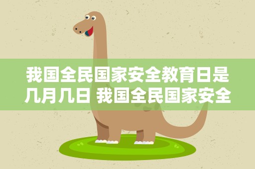 我国全民国家安全教育日是几月几日 我国全民国家安全教育日是几月几日日
