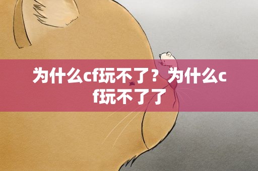 为什么cf玩不了？为什么cf玩不了了