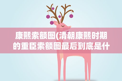 康熙索额图(清朝康熙时期的重臣索额图最后到底是什么结局)