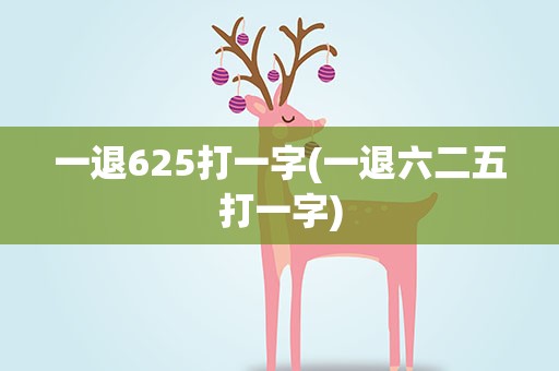 一退625打一字(一退六二五打一字)