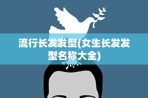 流行长发发型(女生长发发型名称大全)