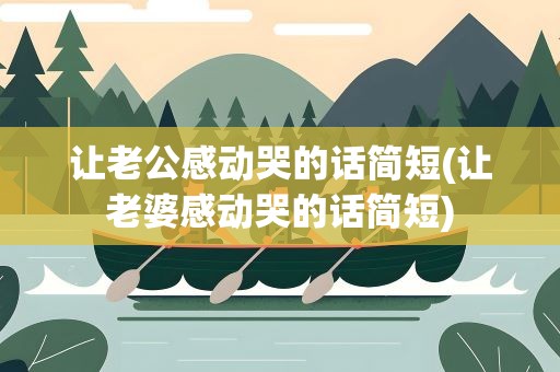 让老公感动哭的话简短(让老婆感动哭的话简短)