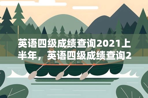 英语四级成绩查询2021上半年，英语四级成绩查询2020上半年