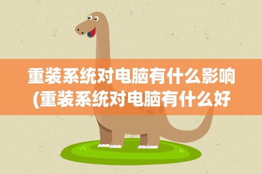 重装系统对电脑有什么影响(重装系统对电脑有什么好处和坏处)
