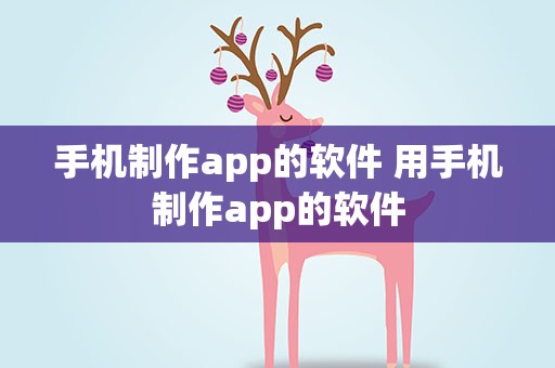 手机制作app的软件 用手机制作app的软件