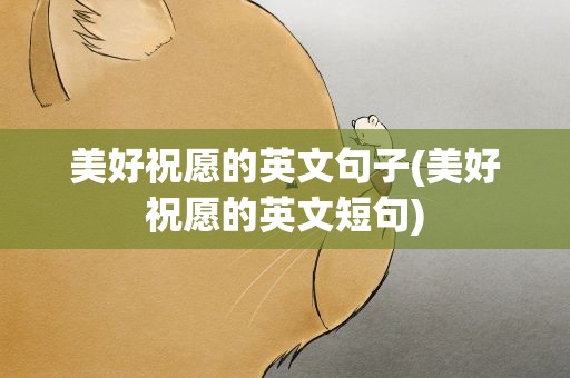 美好祝愿的英文句子(美好祝愿的英文短句)
