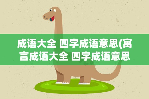 成语大全 四字成语意思(寓言成语大全 四字成语意思)