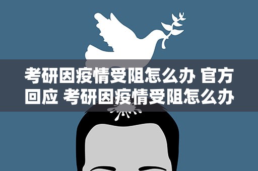 考研因疫情受阻怎么办 官方回应 考研因疫情受阻怎么办官方最新回应