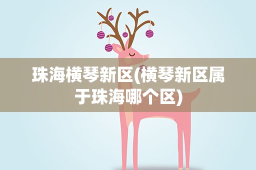 珠海横琴新区(横琴新区属于珠海哪个区)