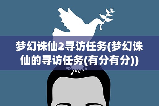 梦幻诛仙2寻访任务(梦幻诛仙的寻访任务(有分有分))
