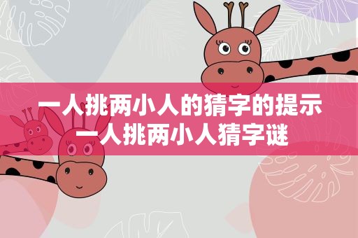 一人挑两小人的猜字的提示 一人挑两小人猜字谜