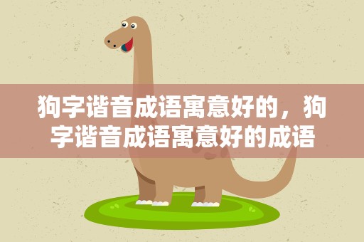 狗字谐音成语寓意好的，狗字谐音成语寓意好的成语