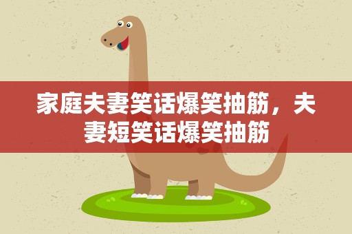 家庭夫妻笑话爆笑抽筋，夫妻短笑话爆笑抽筋
