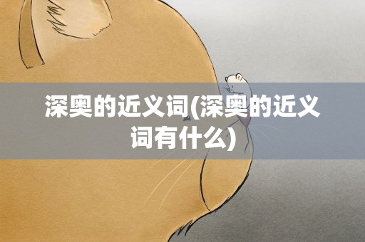 深奥的近义词(深奥的近义词有什么)