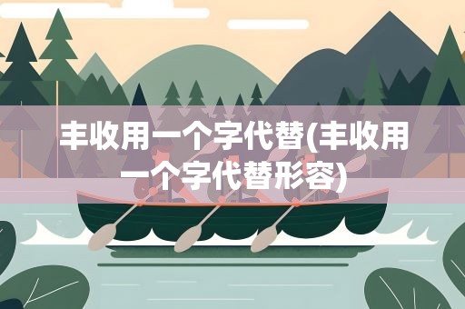 丰收用一个字代替(丰收用一个字代替形容)