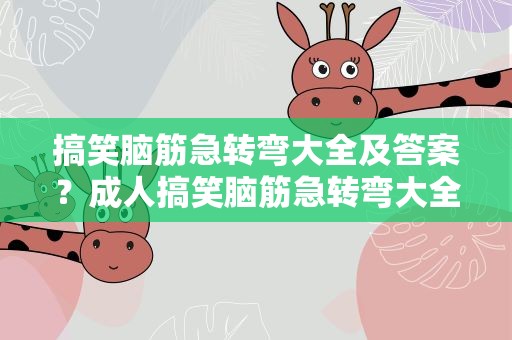 搞笑脑筋急转弯大全及答案？成人搞笑脑筋急转弯大全及答案
