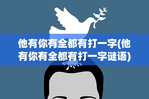 他有你有全都有打一字(他有你有全都有打一字谜语)