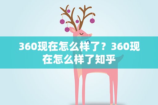 360现在怎么样了？360现在怎么样了知乎
