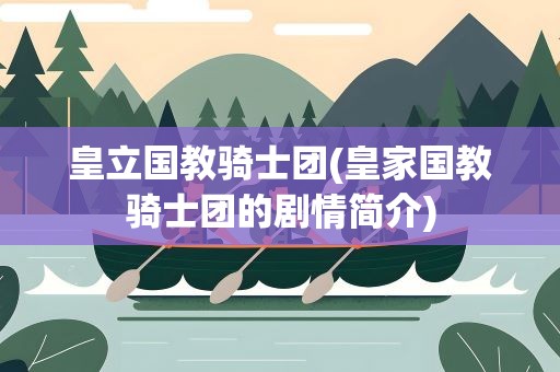 皇立国教骑士团(皇家国教骑士团的剧情简介)