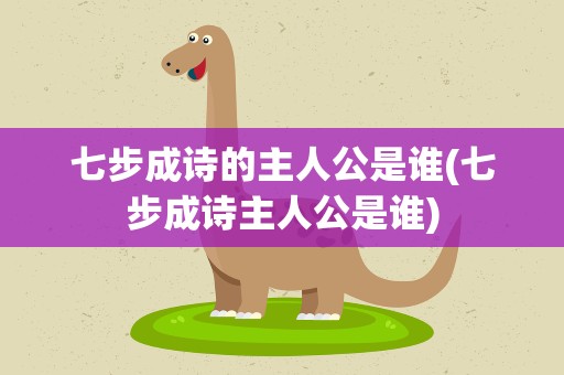 七步成诗的主人公是谁(七步成诗主人公是谁)