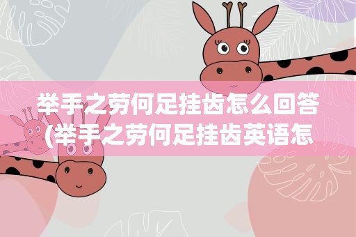 举手之劳何足挂齿怎么回答(举手之劳何足挂齿英语怎么说)