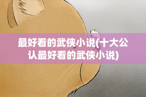 最好看的武侠小说(十大公认最好看的武侠小说)