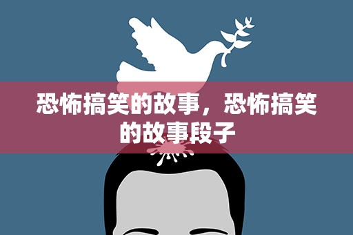 恐怖搞笑的故事，恐怖搞笑的故事段子