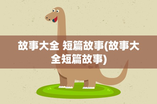 故事大全 短篇故事(故事大全短篇故事)