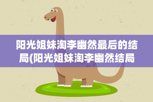 阳光姐妹淘李幽然最后的结局(阳光姐妹淘李幽然结局)
