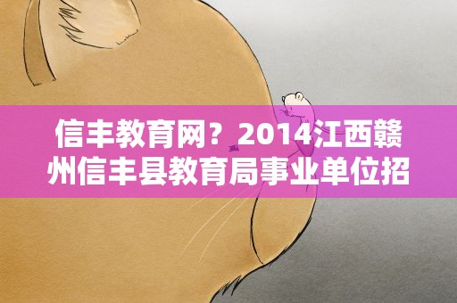 信丰教育网？2014江西赣州信丰县教育局事业单位招聘报名入口 报名注意事项
