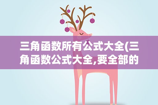 三角函数所有公式大全(三角函数公式大全,要全部的)