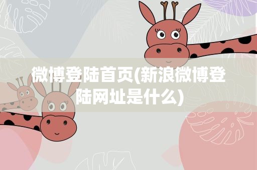 微博登陆首页(新浪微博登陆网址是什么)