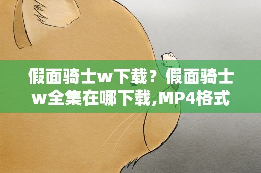 假面骑士w下载？假面骑士w全集在哪下载,MP4格式