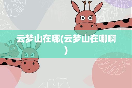云梦山在哪(云梦山在哪啊)