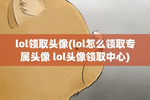 lol领取头像(lol怎么领取专属头像 lol头像领取中心)