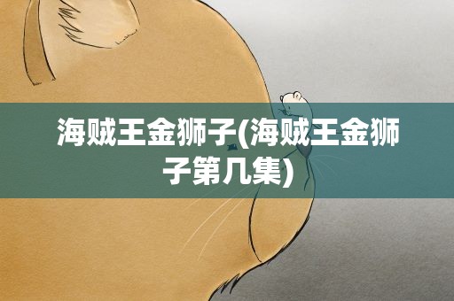 海贼王金狮子(海贼王金狮子第几集)