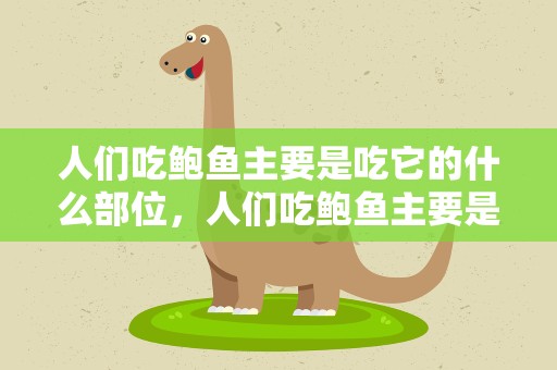 人们吃鲍鱼主要是吃它的什么部位，人们吃鲍鱼主要是吃它的什么部位呢