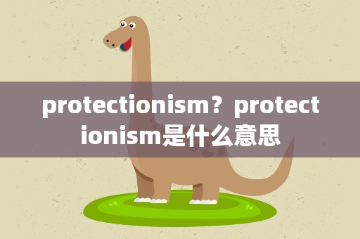 protectionism？protectionism是什么意思