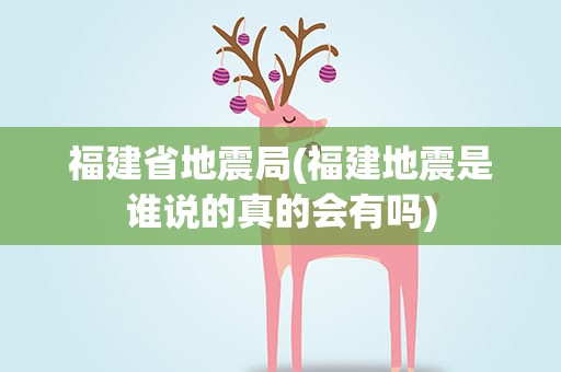福建省地震局(福建地震是谁说的真的会有吗)