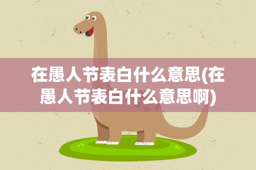 在愚人节表白什么意思(在愚人节表白什么意思啊)